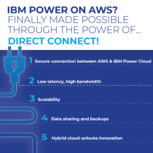IBM Power on AWS? Finally made possible through the power of Direct Connect!

1. Secure connection between AWS and IBM Power Cloud
2. Low latency, high bandwidth
3. Scalability
4. Data sharing and backups
5. Hybrid cloud unlocks innovation