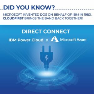 Did you know? Microsoft invented DOS on behalf of IBM in 1980. CloudFirst brings the band back together! Direct connect is IBM Power Cloud x Microsoft Azure